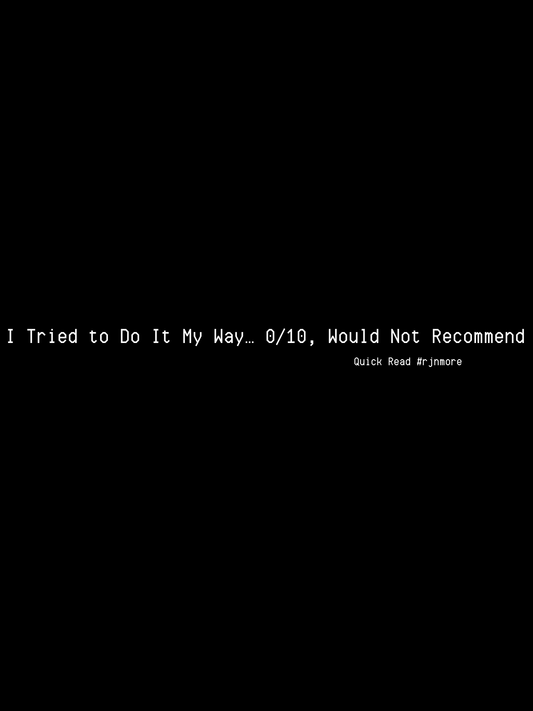 I Tried to Do It My Way… 0/10, Would Not Recommend